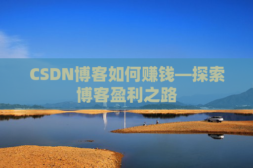 CSDN博客如何赚钱—探索博客盈利之路