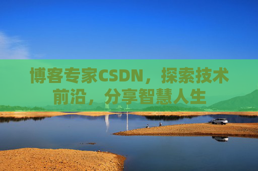 博客专家CSDN，探索技术前沿，分享智慧人生